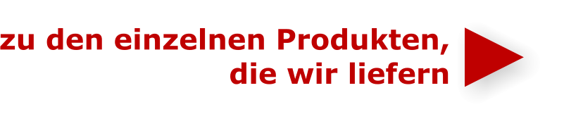 zu den einzelnen Produkten,  die wir liefern